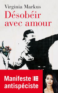 Title: Désobéir avec amour: Manifeste antispéciste, Author: Virginia Markus