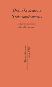 Title: Trois soulèvements: Judaïsme, marxisme, et la table mystique, Author: Denis Guénoun