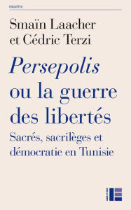 Title: Persepolis ou la guerre des libertés: Sacrés, sacrilèges et démocratie en Tunisie, Author: Smaïn Laacher