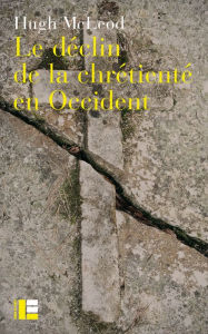Title: Le déclin de la chrétienté en Occident: Autour de la crise religieuse des années 1960, Author: Hugh McLeod