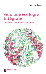 Title: Vers une écologie intégrale: Théologie pour des vies épanouies, Author: Martin Kopp