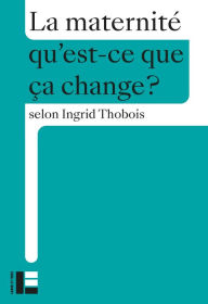 Title: La maternité: Qu'est-ce que ça change ?, Author: Ingrid Thobois
