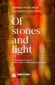 Title: Of stones and light: A meditative tour of Saint Peter's Cahtedral in Geneva, Author: Nathalie Muller-Mirza