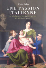 Title: Une passion italienne: Le général Ostermann-Tolstoï et Maria Pagliari, Author: Claire Keller
