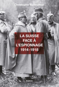 Title: La Suisse face à l'espionnage - 1914-1918: Documentaire historique, Author: Christophe Vuilleumier