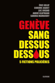 Title: Genève sang dessus dessous: 5 fictions policières, Author: Collectif