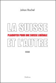 Title: La Suisse et l'Autre: Plaidoyer pour une Suisse libérale, Author: Johan Rochel