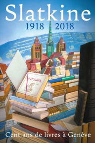 Title: Slatkine - 1918-2018: Cent ans de livres à Genève, Author: Collectif