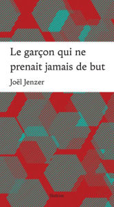 Title: Le garçon qui ne prenait jamais de but, Author: Joël Jenzer