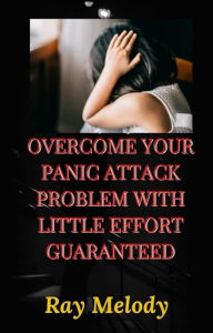 Title: Overcome Your Panic Attack Problem With Little Effort Guaranteed, Author: Ray Melody