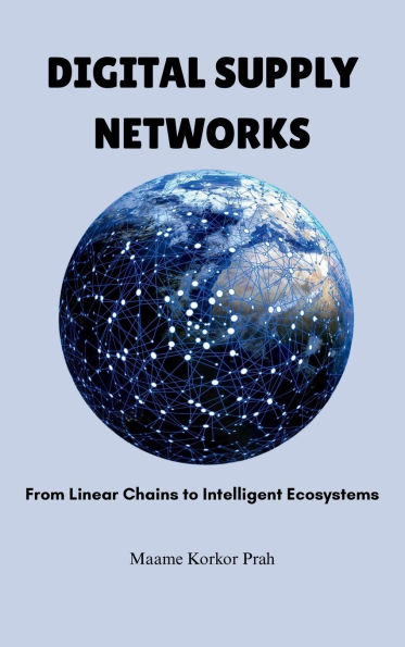 Digital Supply Networks: From Linear Chains To Intelligent Ecosystems