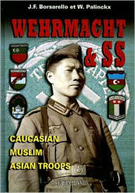 Title: Wehrmacht and SS: Caucasian, Muslim, Asian Troops, Author: J. Borsarello