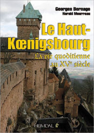 Title: Le Haut-Koenigsbourg: La vie quotidienne au XVe siecle, Author: Georges Bernage