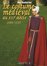 Title: Le Costume Medievale au XIIIeme Siecle (1180-1320), Author: Tina Anderlini