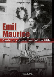 Title: Emil Maurice: Garde du corps et ami juif de Hitler, Author: Georges Bernage