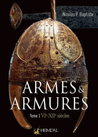 Title: Armes et Armures: Tome 1 - VIe - XII, Author: Nicolas P. Baptise