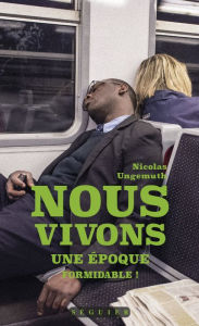 Title: Nous vivons une époque formidable, Author: Nicolas Ungemuth