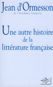 Title: Une Autre histoire de la littérature - Tome 1, Author: Jean d' Ormesson