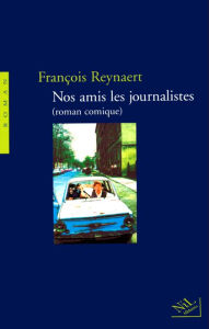Title: Nos amis les journalistes (roman comique), Author: François Reynaert