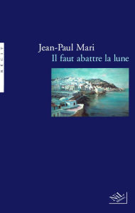 Title: Il faut abattre la lune, Author: Jean-Paul Mari