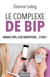 Title: Le complexe de Bip: Maman, Papa, leur smartphone... et moi !, Author: Etienne Liebig