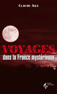 Title: Voyages dans la France mystérieuse, Author: Claude ARZ