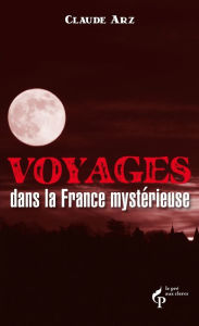 Title: Voyages dans la France mystérieuse, Author: Claude Arz
