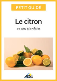 Title: Le citron et ses bienfaits: Un guide pratique pour connaître ses vertus et ses secrets d'utilisation, Author: Petit Guide