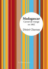 Title: Madagascar: Carnet de voyage en 1862, Author: Désiré Charnay