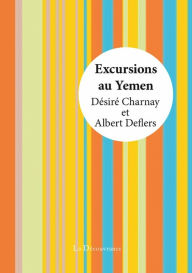 Title: Excursions au Yémen: A la découverte des trésors de l'Arabie, Author: Désiré Charnay