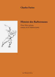 Title: Histoire des Barberousse: Deux frères pirates maîtres de la Méditerranée, Author: Charles Farine