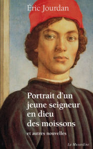 Title: Portrait d'un jeune seigneur en dieu des moissons, et autres nouvelles, Author: Eric Jourdan