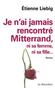 Title: Je n'ai jamais rencontré Mitterrand..., Author: Étienne Liebig