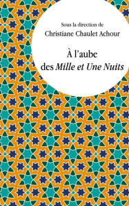 Title: À l'aube des Mille et Une Nuits, Author: Christiane Chaulet-Achour