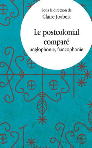 Title: Le Postcolonial comparé: anglophonie, francophonie, Author: Claire Joubert