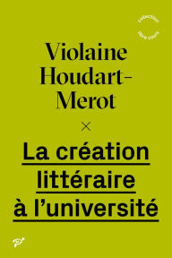 Title: La création littéraire à l'université, Author: Violaine Houdart-Merot