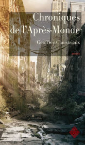 Title: Chroniques de l'Après-Monde: Roman de science-fiction post-apocalyptique, Author: Geoffrey Claustriaux