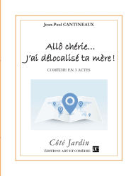 Title: Allï¿½ chï¿½rie... J'ai dï¿½localisï¿½ ta mï¿½re !: Comï¿½die en trois actes, Author: Jean-Paul Cantineaux