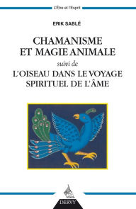 Title: Chamanisme et magie animale: suivi de l'oiseau dans le voyage spirituel de l'âme, Author: Erik Sablé