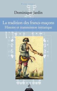 Title: La tradition des francs-maçons: Histoire et transmission initiatique, Author: Dominique Jardin