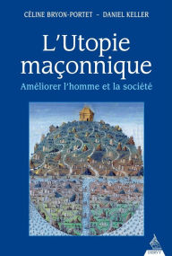 Title: L'utopie maçonnique: Améliorer l'homme et la société, Author: Céline Bryon-Portet