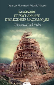 Title: Imaginaire et psychanalyse des légendes maçonniques: D'Hiram à Dark Vador, Author: Jean-Luc Maxence