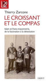 Title: Le croissant et le compas: Islam et franc-maçonnerie, de la fascination à la détestation., Author: Thierry Zarcone