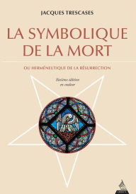 Title: La symbolique de la mort: Ou herméneutique de la résurrection, Author: Jacques Trescases