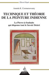 Title: Technique et théorie de la peinture indienne: La Pierre-à-souhaits qui dispense tout le Savoir Désiré, Author: Ananda K. Coomaraswamy