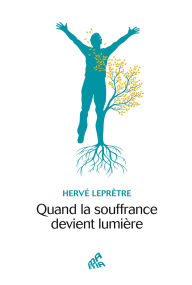 Title: Quand la souffrance devient lumière, Author: Hervé Leprêtre
