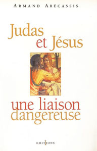Title: Judas et Jésus, une liaison dangereuse, Author: Armand Abécassis