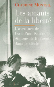 Title: Les Amants de la liberté: L'Aventure de Jean-Paul Sartre et Simone de Beauvoir dans le siècle, Author: Claudine Monteil