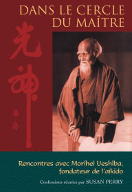 Title: Dans le cercle du maître : Rencontres avec Morihei Ueshiba, le fondateur de l'aïkido, Author: Morihei Ueshiba