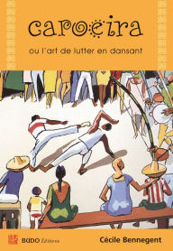 Title: Capoeira ou l'art de lutter en dansant, Author: Cécile Bennegent